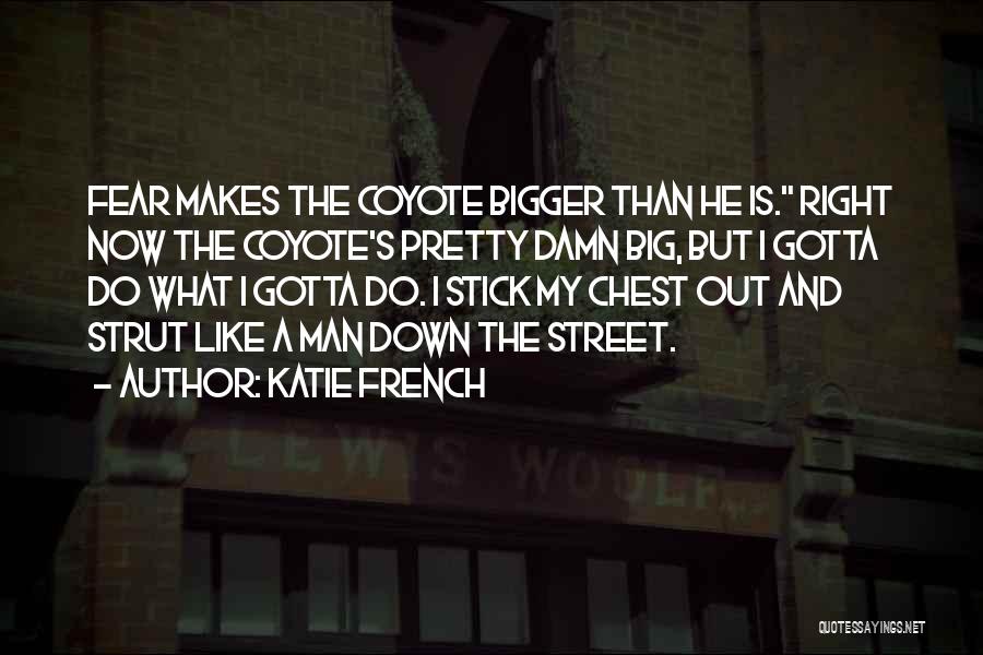 Katie French Quotes: Fear Makes The Coyote Bigger Than He Is. Right Now The Coyote's Pretty Damn Big, But I Gotta Do What