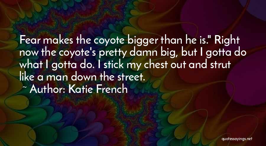 Katie French Quotes: Fear Makes The Coyote Bigger Than He Is. Right Now The Coyote's Pretty Damn Big, But I Gotta Do What