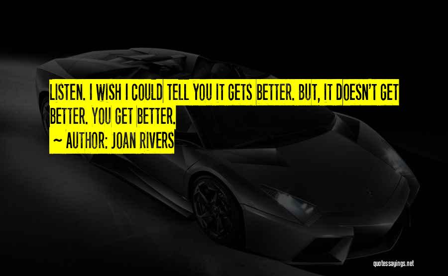 Joan Rivers Quotes: Listen. I Wish I Could Tell You It Gets Better. But, It Doesn't Get Better. You Get Better.
