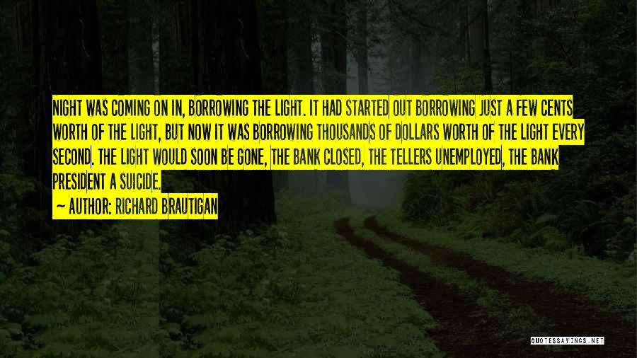 Richard Brautigan Quotes: Night Was Coming On In, Borrowing The Light. It Had Started Out Borrowing Just A Few Cents Worth Of The