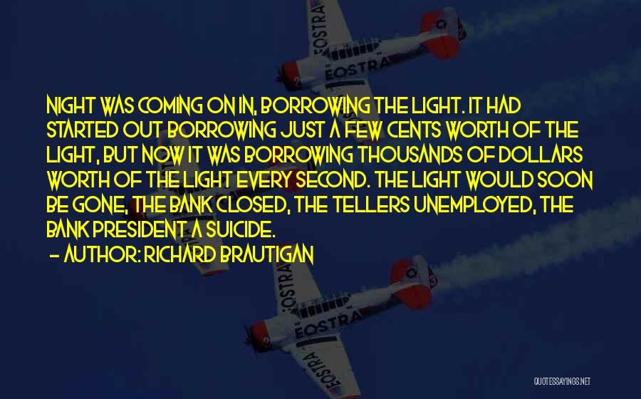 Richard Brautigan Quotes: Night Was Coming On In, Borrowing The Light. It Had Started Out Borrowing Just A Few Cents Worth Of The