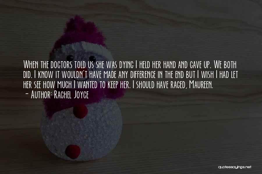 Rachel Joyce Quotes: When The Doctors Told Us She Was Dying I Held Her Hand And Gave Up. We Both Did. I Know