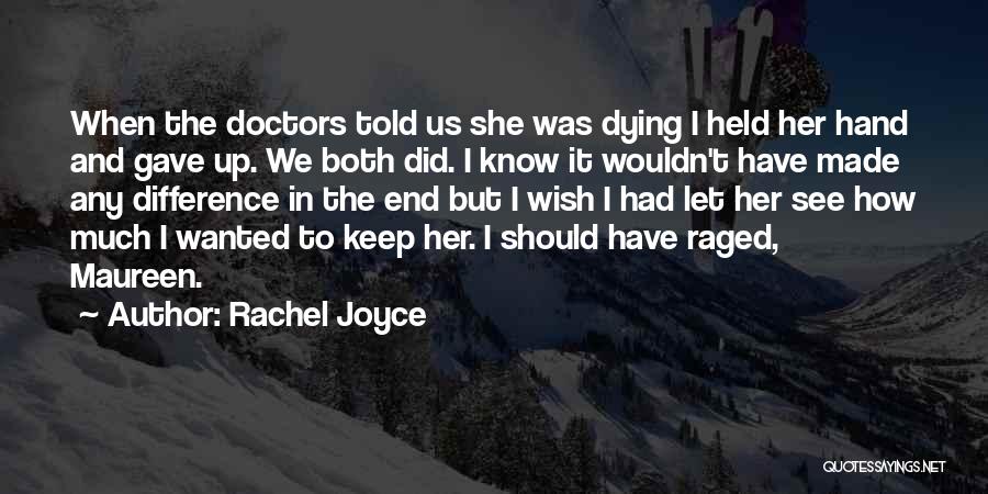 Rachel Joyce Quotes: When The Doctors Told Us She Was Dying I Held Her Hand And Gave Up. We Both Did. I Know