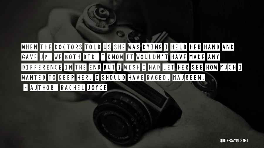 Rachel Joyce Quotes: When The Doctors Told Us She Was Dying I Held Her Hand And Gave Up. We Both Did. I Know