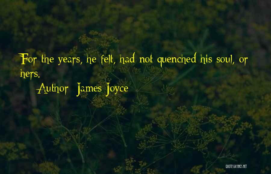 James Joyce Quotes: For The Years, He Felt, Had Not Quenched His Soul, Or Hers.