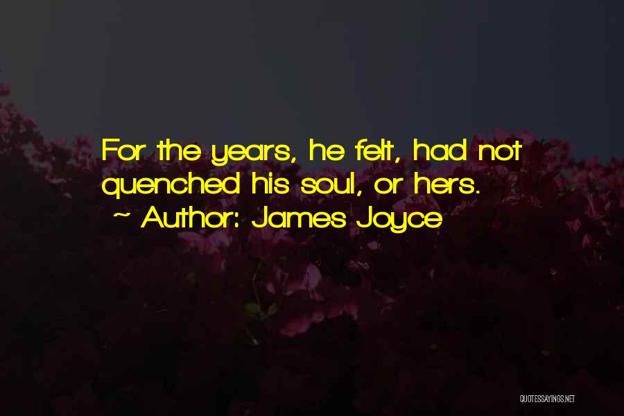 James Joyce Quotes: For The Years, He Felt, Had Not Quenched His Soul, Or Hers.