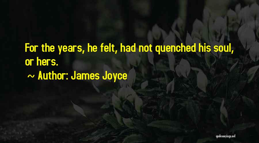 James Joyce Quotes: For The Years, He Felt, Had Not Quenched His Soul, Or Hers.