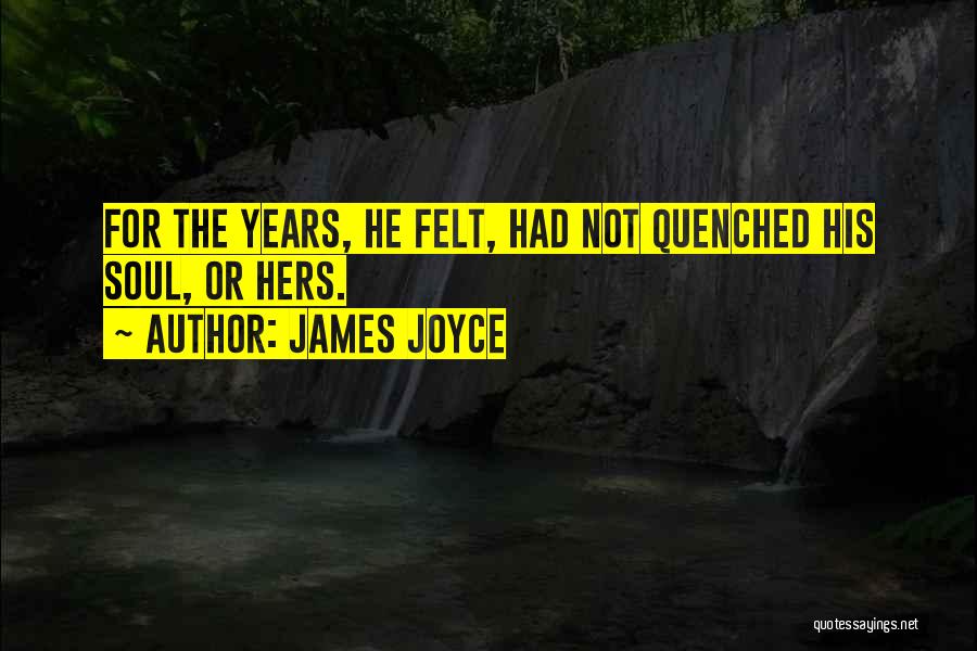 James Joyce Quotes: For The Years, He Felt, Had Not Quenched His Soul, Or Hers.