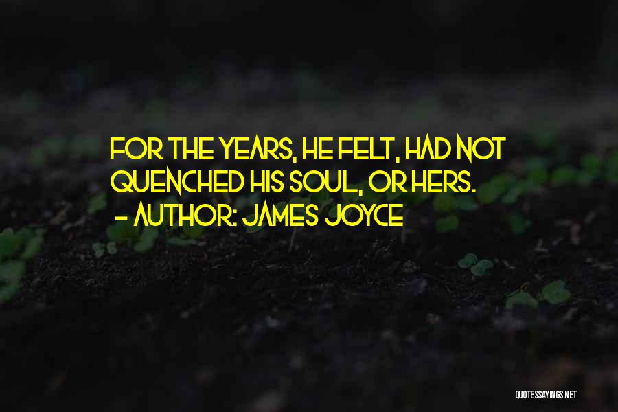 James Joyce Quotes: For The Years, He Felt, Had Not Quenched His Soul, Or Hers.