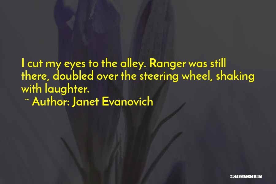 Janet Evanovich Quotes: I Cut My Eyes To The Alley. Ranger Was Still There, Doubled Over The Steering Wheel, Shaking With Laughter.