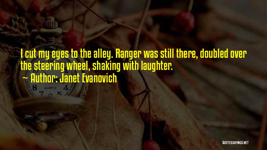 Janet Evanovich Quotes: I Cut My Eyes To The Alley. Ranger Was Still There, Doubled Over The Steering Wheel, Shaking With Laughter.