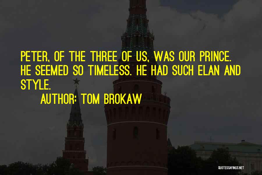 Tom Brokaw Quotes: Peter, Of The Three Of Us, Was Our Prince. He Seemed So Timeless. He Had Such Elan And Style.