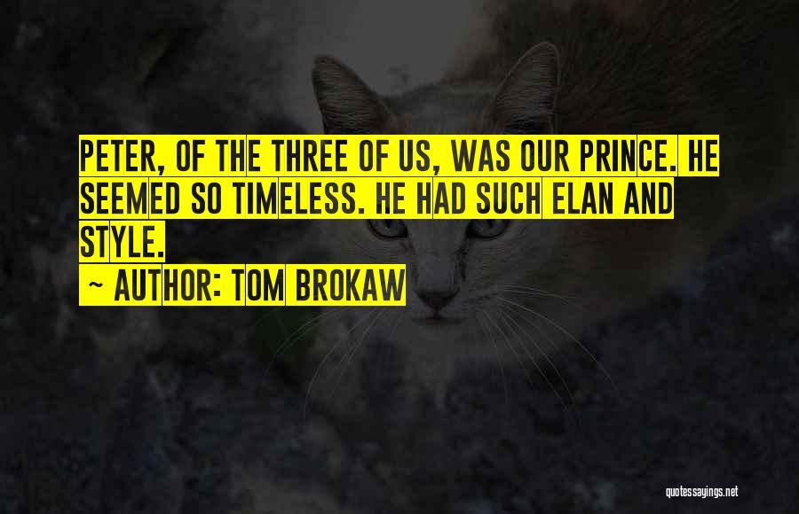 Tom Brokaw Quotes: Peter, Of The Three Of Us, Was Our Prince. He Seemed So Timeless. He Had Such Elan And Style.