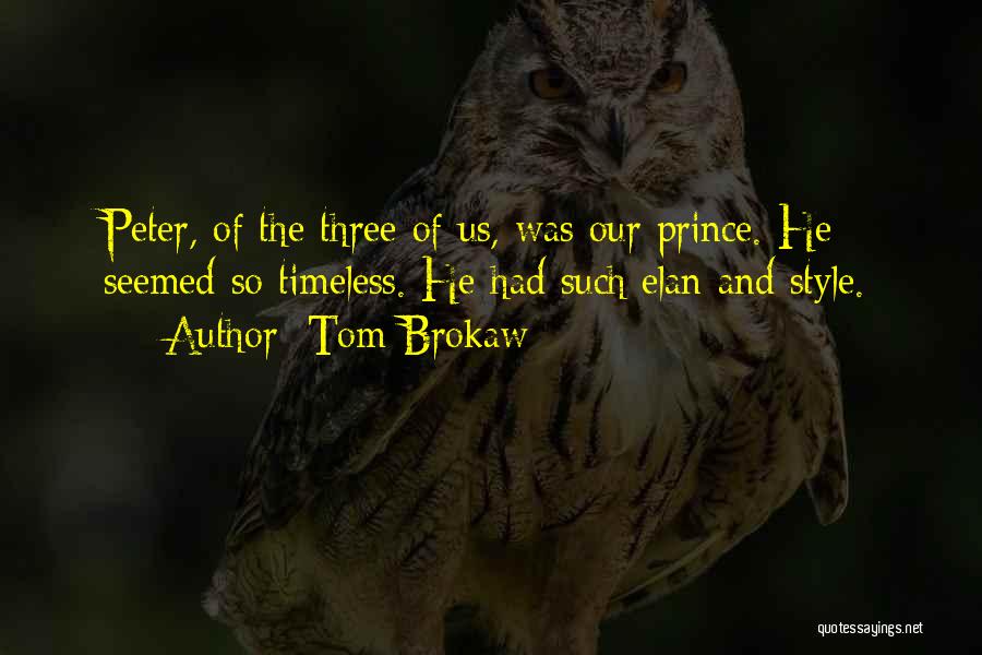 Tom Brokaw Quotes: Peter, Of The Three Of Us, Was Our Prince. He Seemed So Timeless. He Had Such Elan And Style.