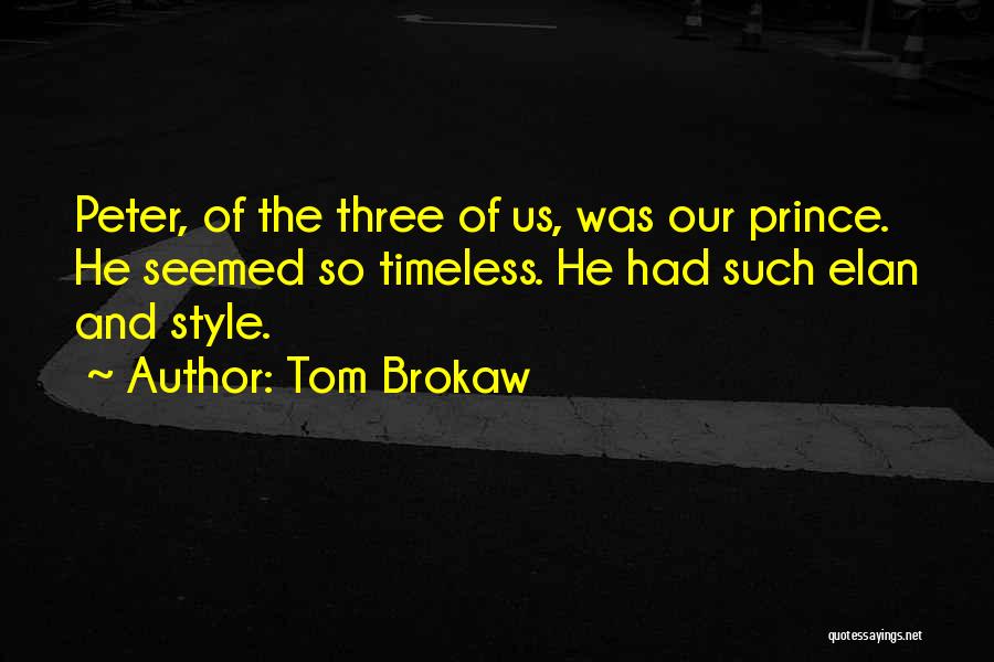Tom Brokaw Quotes: Peter, Of The Three Of Us, Was Our Prince. He Seemed So Timeless. He Had Such Elan And Style.