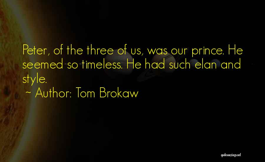 Tom Brokaw Quotes: Peter, Of The Three Of Us, Was Our Prince. He Seemed So Timeless. He Had Such Elan And Style.
