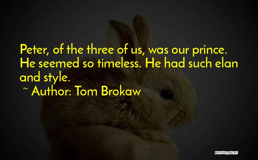 Tom Brokaw Quotes: Peter, Of The Three Of Us, Was Our Prince. He Seemed So Timeless. He Had Such Elan And Style.