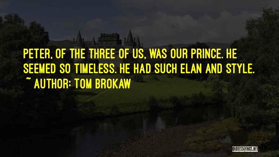Tom Brokaw Quotes: Peter, Of The Three Of Us, Was Our Prince. He Seemed So Timeless. He Had Such Elan And Style.