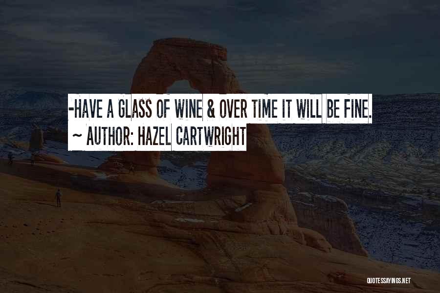 Hazel Cartwright Quotes: -have A Glass Of Wine & Over Time It Will Be Fine.