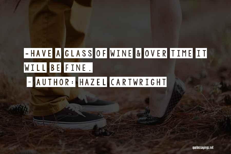 Hazel Cartwright Quotes: -have A Glass Of Wine & Over Time It Will Be Fine.