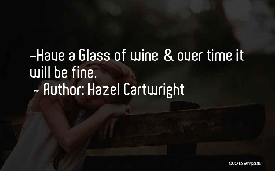 Hazel Cartwright Quotes: -have A Glass Of Wine & Over Time It Will Be Fine.