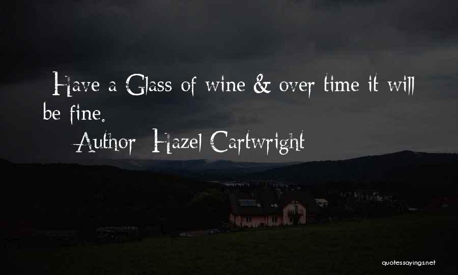 Hazel Cartwright Quotes: -have A Glass Of Wine & Over Time It Will Be Fine.