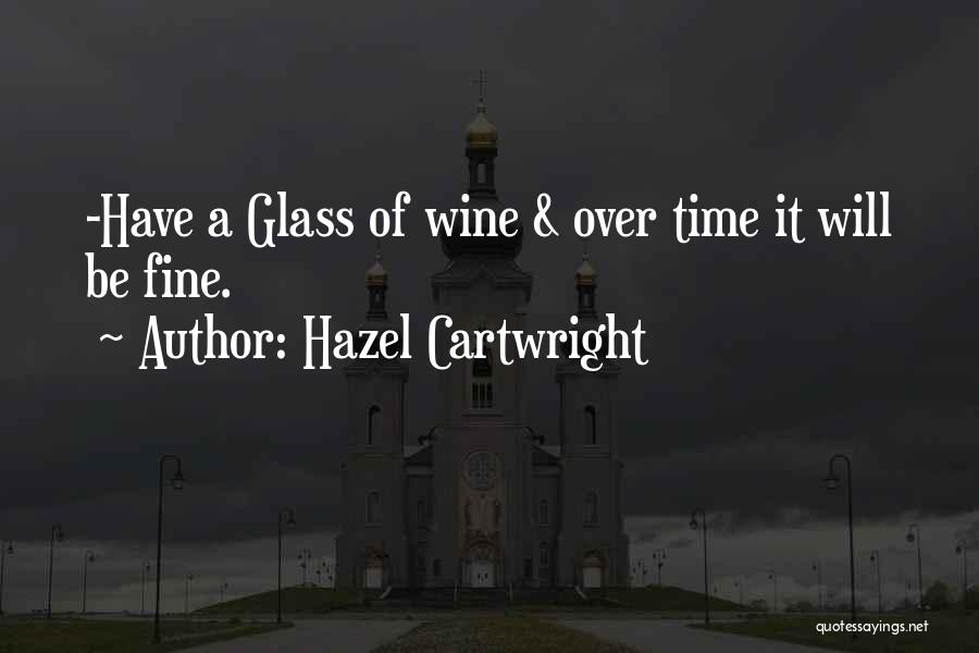 Hazel Cartwright Quotes: -have A Glass Of Wine & Over Time It Will Be Fine.