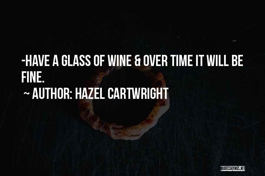 Hazel Cartwright Quotes: -have A Glass Of Wine & Over Time It Will Be Fine.