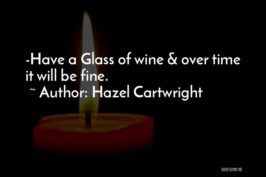 Hazel Cartwright Quotes: -have A Glass Of Wine & Over Time It Will Be Fine.