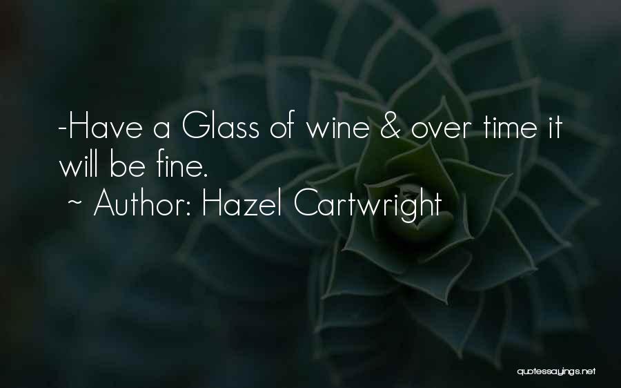 Hazel Cartwright Quotes: -have A Glass Of Wine & Over Time It Will Be Fine.