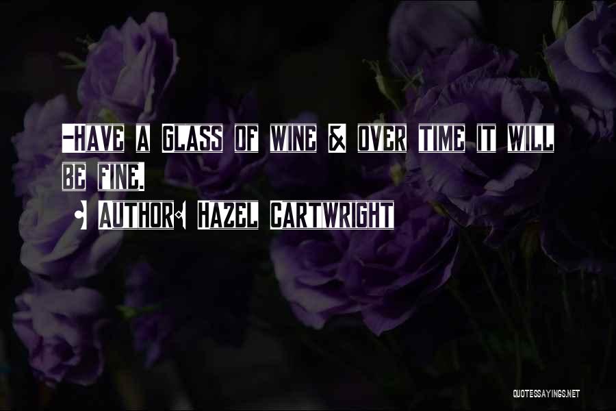 Hazel Cartwright Quotes: -have A Glass Of Wine & Over Time It Will Be Fine.