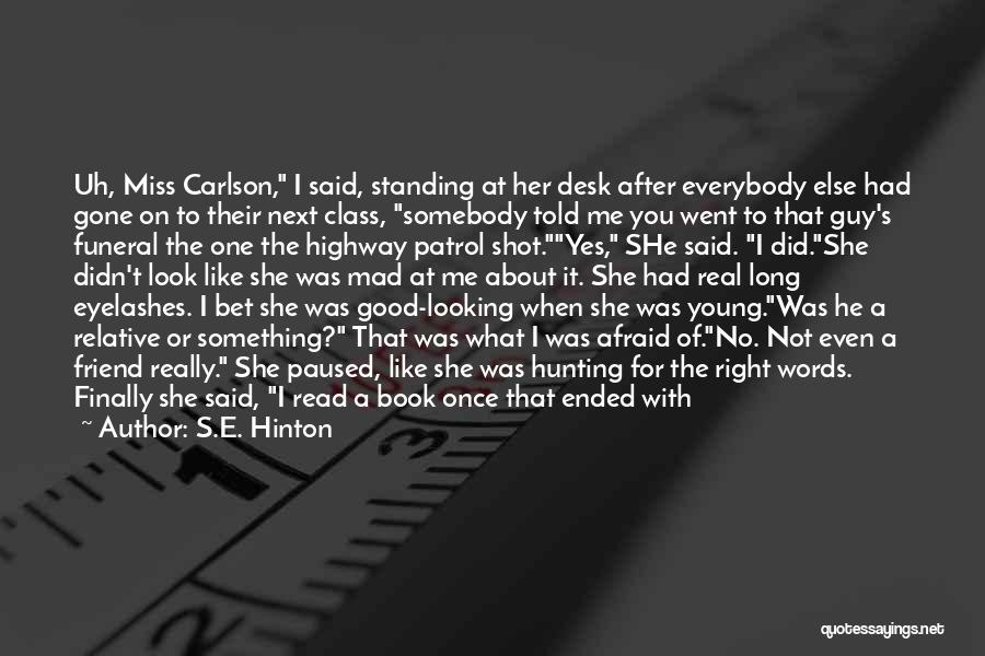 S.E. Hinton Quotes: Uh, Miss Carlson, I Said, Standing At Her Desk After Everybody Else Had Gone On To Their Next Class, Somebody