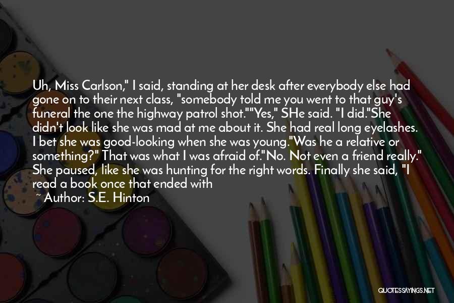 S.E. Hinton Quotes: Uh, Miss Carlson, I Said, Standing At Her Desk After Everybody Else Had Gone On To Their Next Class, Somebody