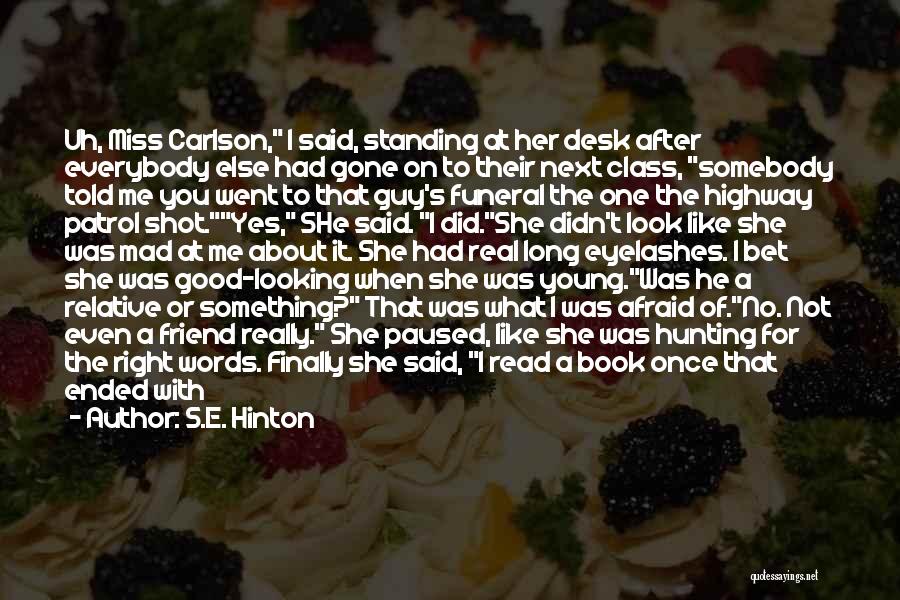 S.E. Hinton Quotes: Uh, Miss Carlson, I Said, Standing At Her Desk After Everybody Else Had Gone On To Their Next Class, Somebody