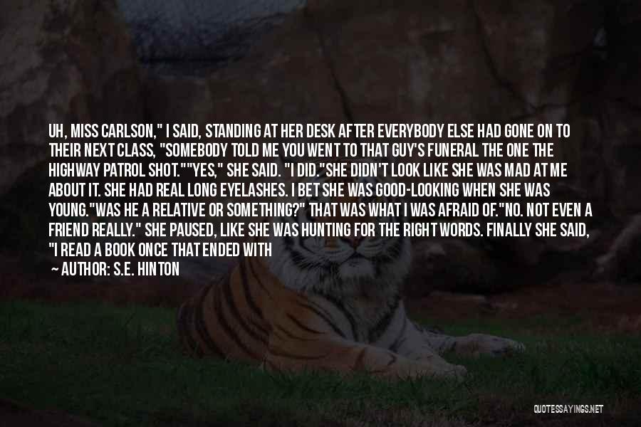 S.E. Hinton Quotes: Uh, Miss Carlson, I Said, Standing At Her Desk After Everybody Else Had Gone On To Their Next Class, Somebody