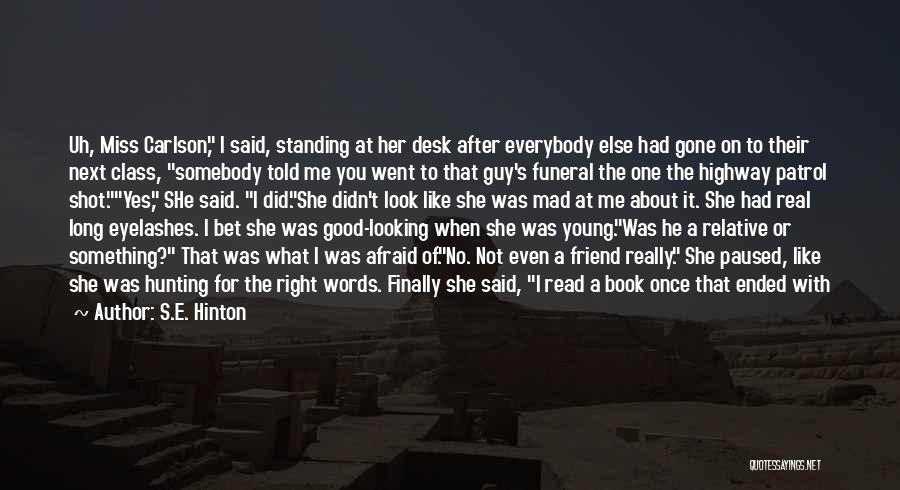 S.E. Hinton Quotes: Uh, Miss Carlson, I Said, Standing At Her Desk After Everybody Else Had Gone On To Their Next Class, Somebody