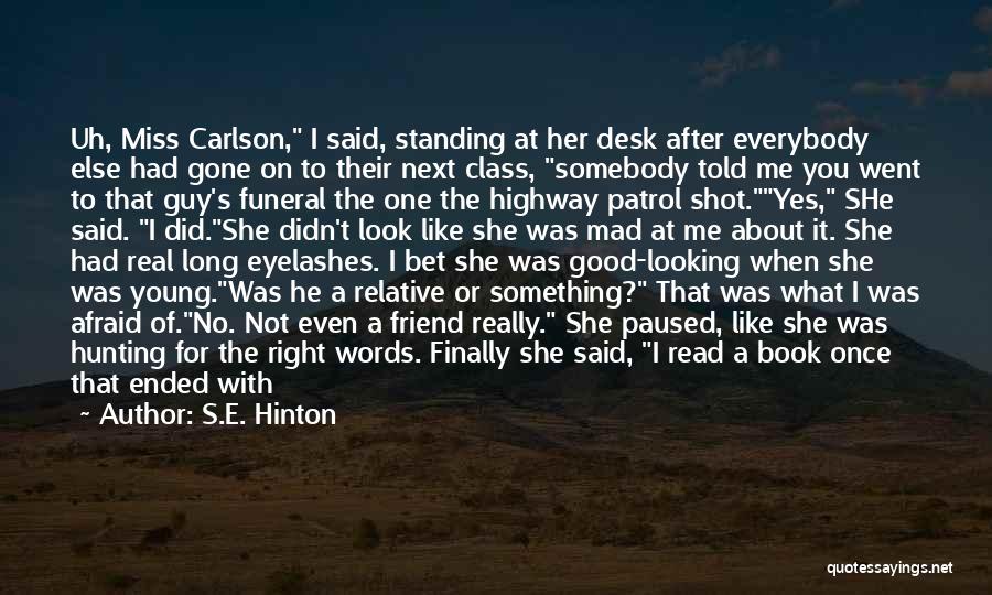 S.E. Hinton Quotes: Uh, Miss Carlson, I Said, Standing At Her Desk After Everybody Else Had Gone On To Their Next Class, Somebody