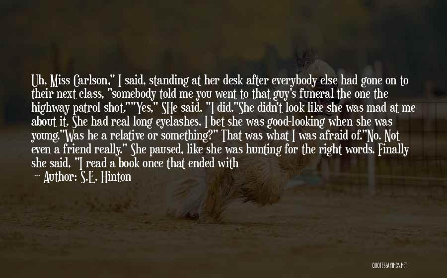 S.E. Hinton Quotes: Uh, Miss Carlson, I Said, Standing At Her Desk After Everybody Else Had Gone On To Their Next Class, Somebody