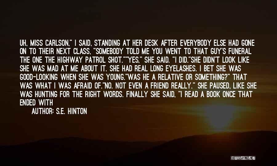 S.E. Hinton Quotes: Uh, Miss Carlson, I Said, Standing At Her Desk After Everybody Else Had Gone On To Their Next Class, Somebody