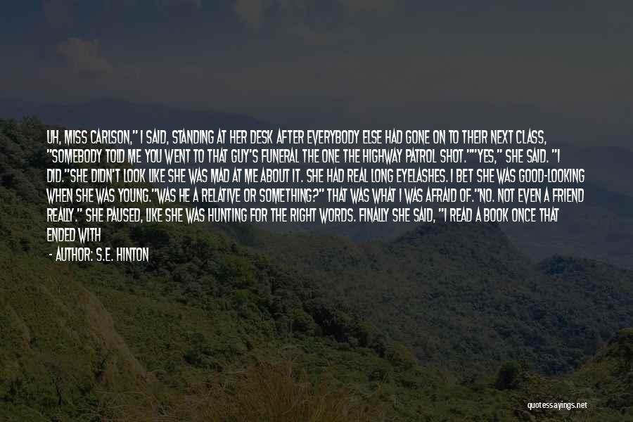 S.E. Hinton Quotes: Uh, Miss Carlson, I Said, Standing At Her Desk After Everybody Else Had Gone On To Their Next Class, Somebody