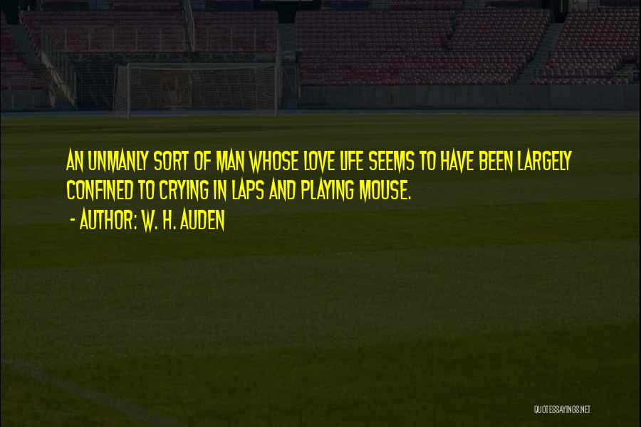 W. H. Auden Quotes: An Unmanly Sort Of Man Whose Love Life Seems To Have Been Largely Confined To Crying In Laps And Playing