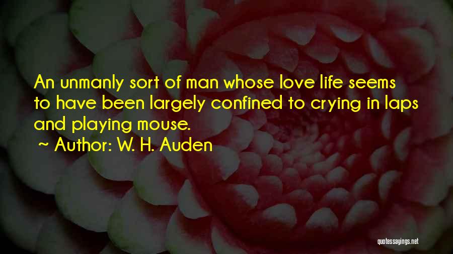 W. H. Auden Quotes: An Unmanly Sort Of Man Whose Love Life Seems To Have Been Largely Confined To Crying In Laps And Playing