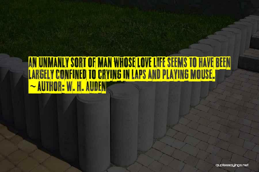 W. H. Auden Quotes: An Unmanly Sort Of Man Whose Love Life Seems To Have Been Largely Confined To Crying In Laps And Playing