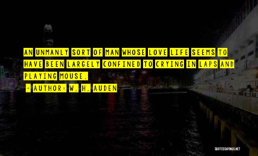 W. H. Auden Quotes: An Unmanly Sort Of Man Whose Love Life Seems To Have Been Largely Confined To Crying In Laps And Playing