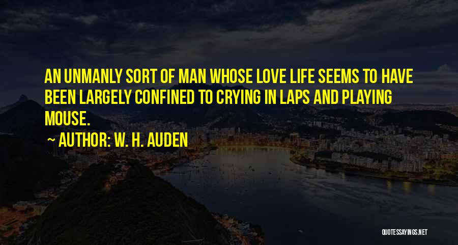 W. H. Auden Quotes: An Unmanly Sort Of Man Whose Love Life Seems To Have Been Largely Confined To Crying In Laps And Playing