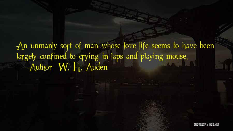 W. H. Auden Quotes: An Unmanly Sort Of Man Whose Love Life Seems To Have Been Largely Confined To Crying In Laps And Playing