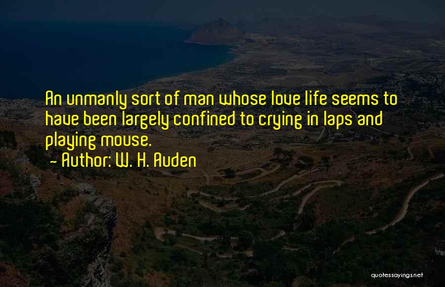 W. H. Auden Quotes: An Unmanly Sort Of Man Whose Love Life Seems To Have Been Largely Confined To Crying In Laps And Playing