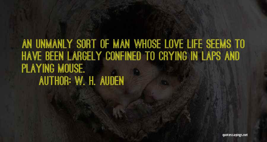 W. H. Auden Quotes: An Unmanly Sort Of Man Whose Love Life Seems To Have Been Largely Confined To Crying In Laps And Playing