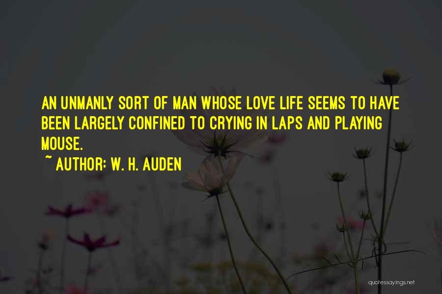 W. H. Auden Quotes: An Unmanly Sort Of Man Whose Love Life Seems To Have Been Largely Confined To Crying In Laps And Playing