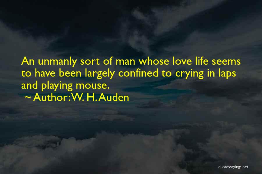 W. H. Auden Quotes: An Unmanly Sort Of Man Whose Love Life Seems To Have Been Largely Confined To Crying In Laps And Playing